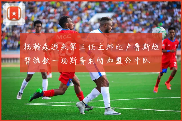 杨瀚森迎来第三任主帅比卢普斯短暂执教一场斯普利特加盟公牛队