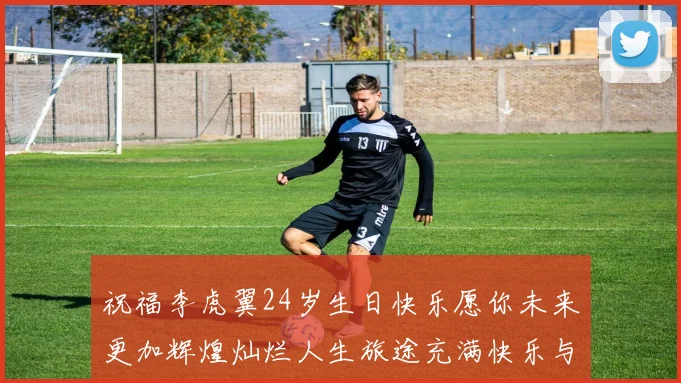 祝福李虎翼24岁生日快乐愿你未来更加辉煌灿烂人生旅途充满快乐与成功