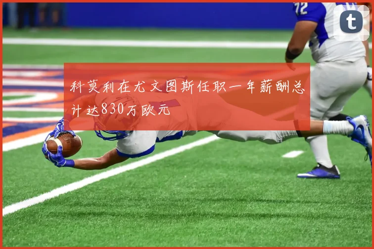 科莫利在尤文图斯任职一年薪酬总计达830万欧元