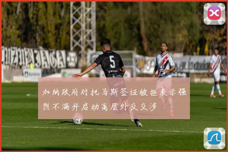 加纳政府对托马斯签证被拒表示强烈不满并启动高层外交交涉