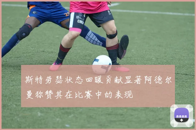 斯特劳瑟状态回暖贡献显著阿德尔曼称赞其在比赛中的表现